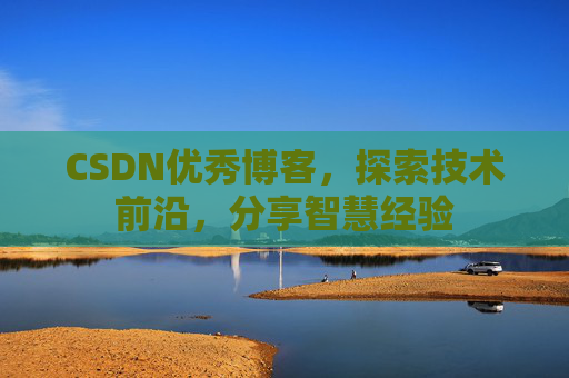 CSDN优秀博客,探索技术前沿,分享智慧经验